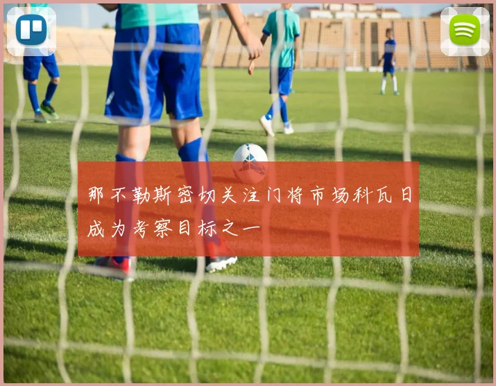 那不勒斯密切关注门将市场科瓦日成为考察目标之一