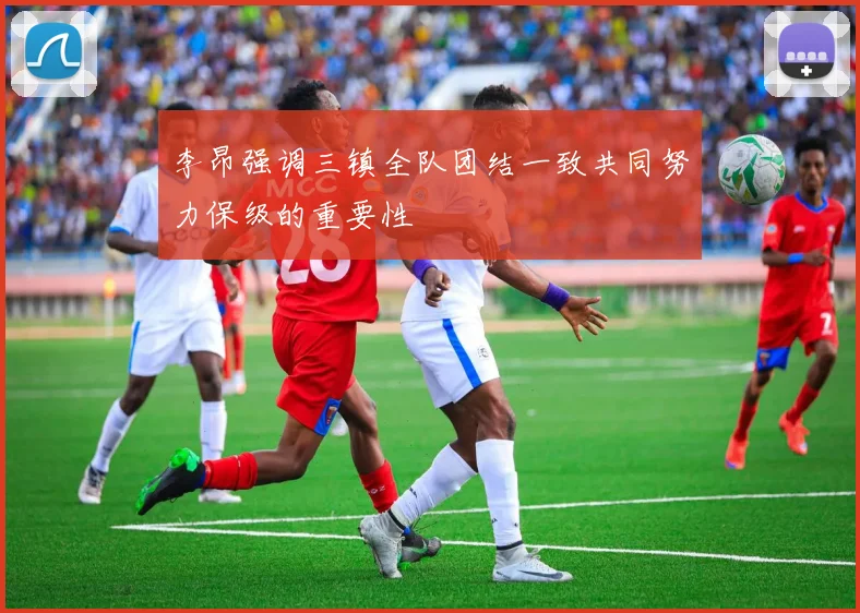 李昂强调三镇全队团结一致共同努力保级的重要性