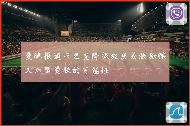 曼晚报道卡里克降级经历或激励鲍文加盟曼联的可能性