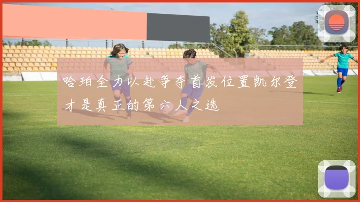 哈珀全力以赴争夺首发位置凯尔登才是真正的第六人之选